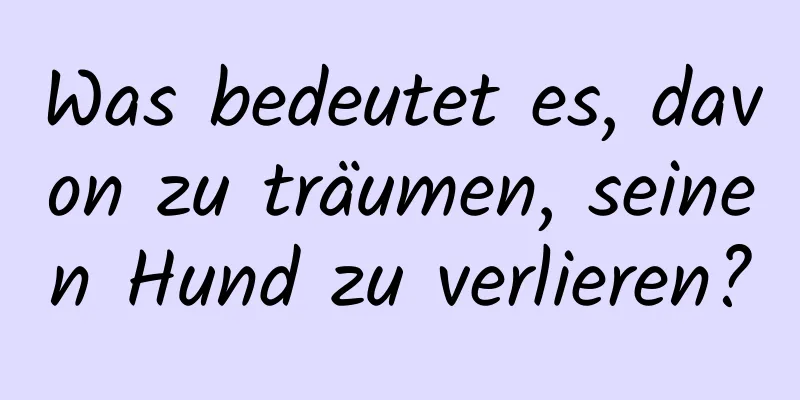 Was bedeutet es, davon zu träumen, seinen Hund zu verlieren?