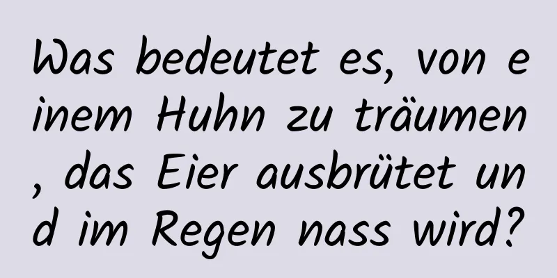 Was bedeutet es, von einem Huhn zu träumen, das Eier ausbrütet und im Regen nass wird?