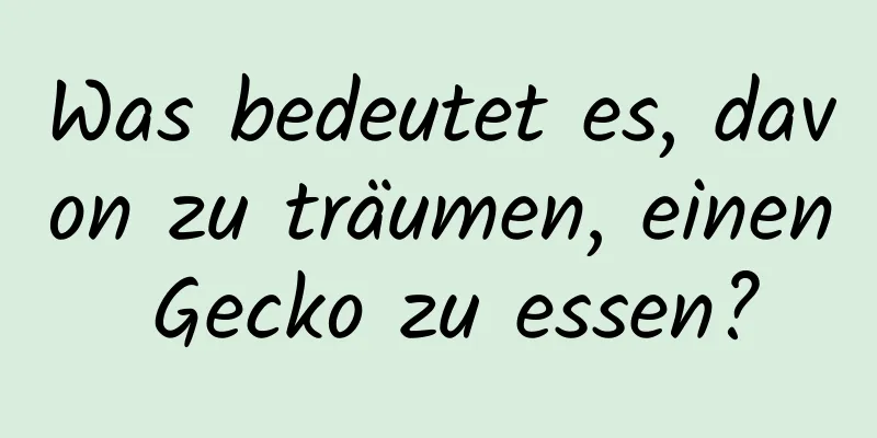 Was bedeutet es, davon zu träumen, einen Gecko zu essen?