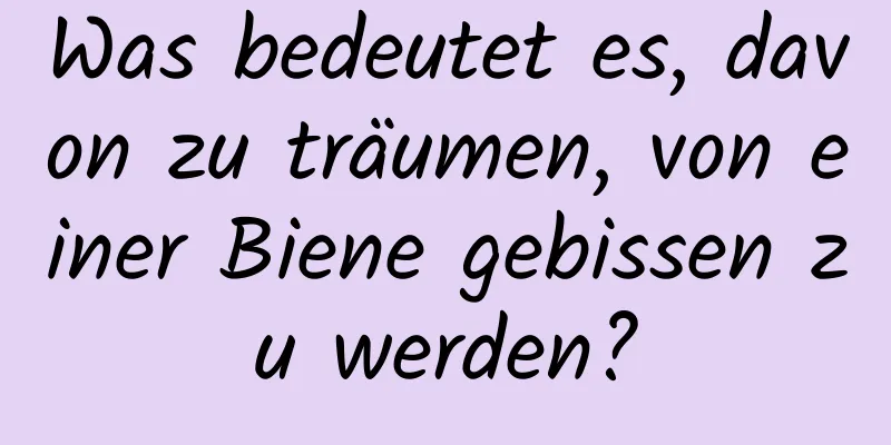 Was bedeutet es, davon zu träumen, von einer Biene gebissen zu werden?