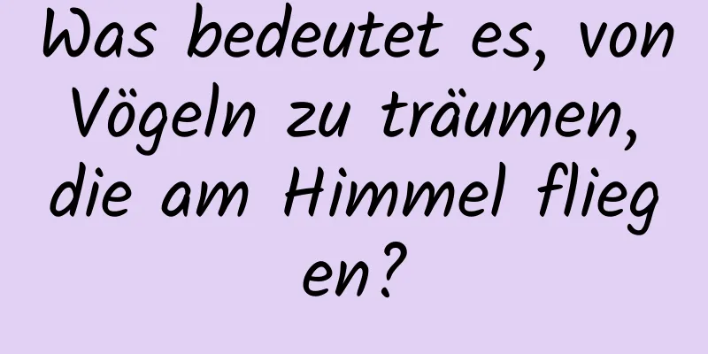 Was bedeutet es, von Vögeln zu träumen, die am Himmel fliegen?