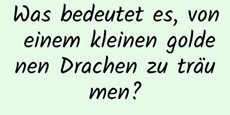 Was bedeutet es, von einem kleinen goldenen Drachen zu träumen?