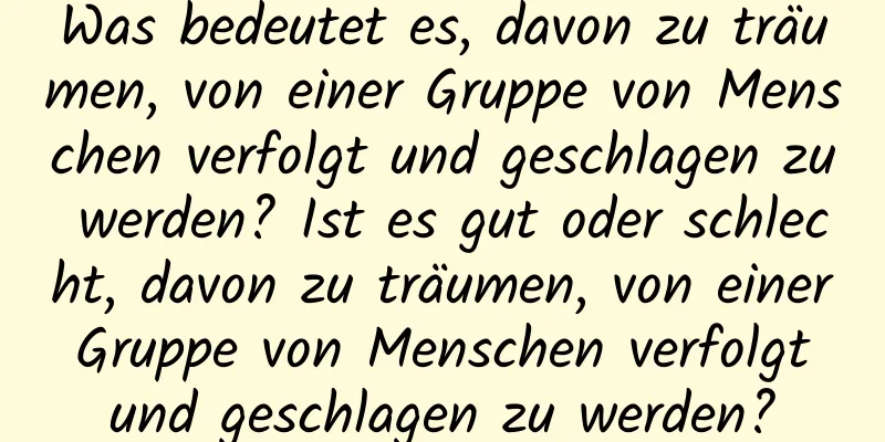 Was bedeutet es, davon zu träumen, von einer Gruppe von Menschen verfolgt und geschlagen zu werden? Ist es gut oder schlecht, davon zu träumen, von einer Gruppe von Menschen verfolgt und geschlagen zu werden?