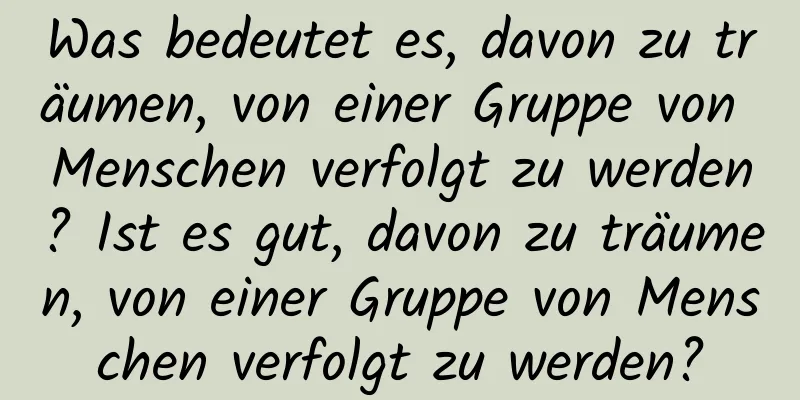 Was bedeutet es, davon zu träumen, von einer Gruppe von Menschen verfolgt zu werden? Ist es gut, davon zu träumen, von einer Gruppe von Menschen verfolgt zu werden?