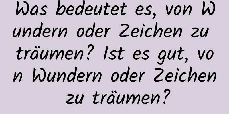 Was bedeutet es, von Wundern oder Zeichen zu träumen? Ist es gut, von Wundern oder Zeichen zu träumen?