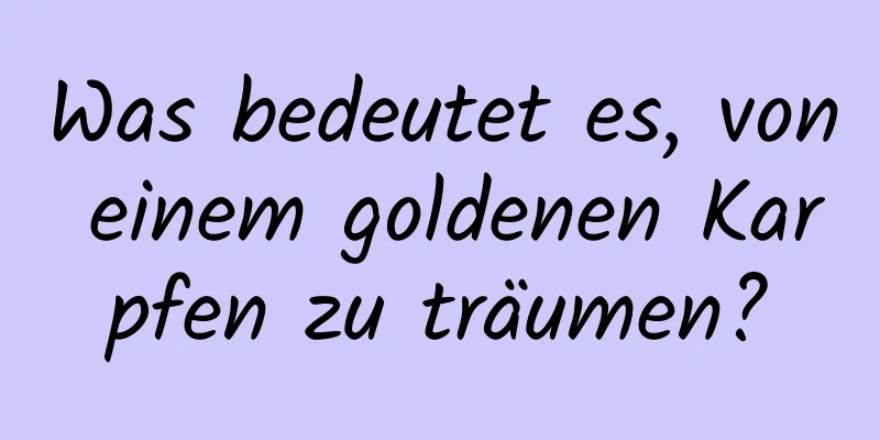 Was bedeutet es, von einem goldenen Karpfen zu träumen?