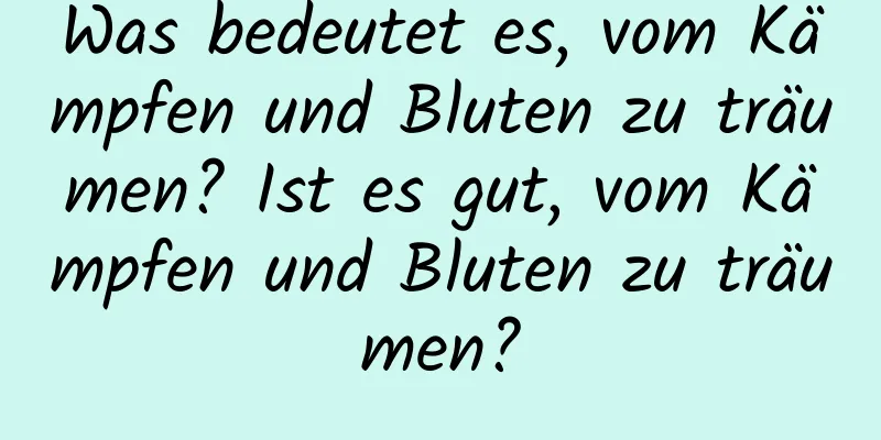 Was bedeutet es, vom Kämpfen und Bluten zu träumen? Ist es gut, vom Kämpfen und Bluten zu träumen?