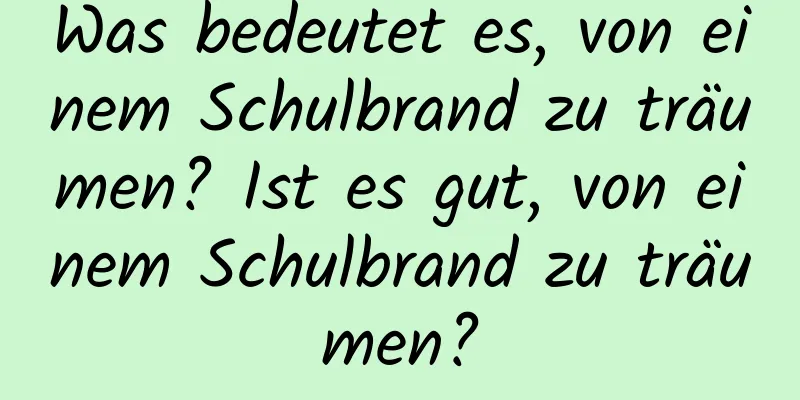 Was bedeutet es, von einem Schulbrand zu träumen? Ist es gut, von einem Schulbrand zu träumen?