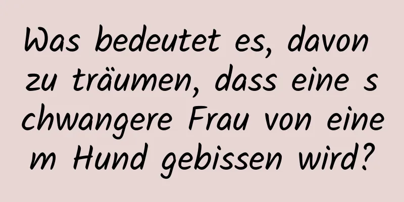 Was bedeutet es, davon zu träumen, dass eine schwangere Frau von einem Hund gebissen wird?