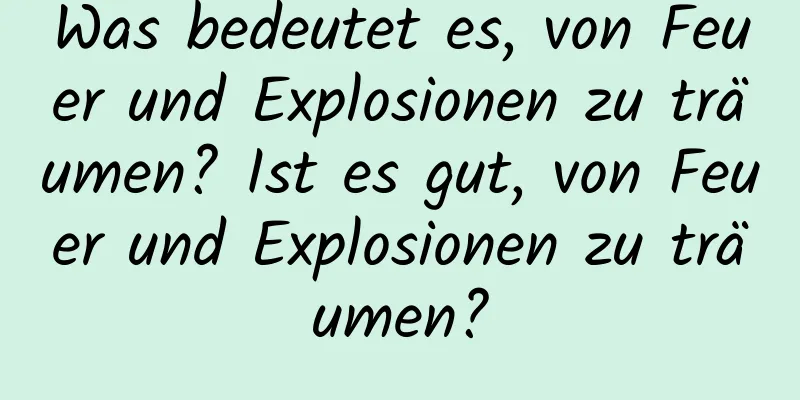 Was bedeutet es, von Feuer und Explosionen zu träumen? Ist es gut, von Feuer und Explosionen zu träumen?