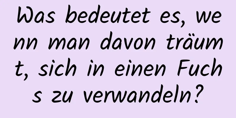 Was bedeutet es, wenn man davon träumt, sich in einen Fuchs zu verwandeln?