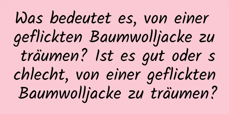 Was bedeutet es, von einer geflickten Baumwolljacke zu träumen? Ist es gut oder schlecht, von einer geflickten Baumwolljacke zu träumen?