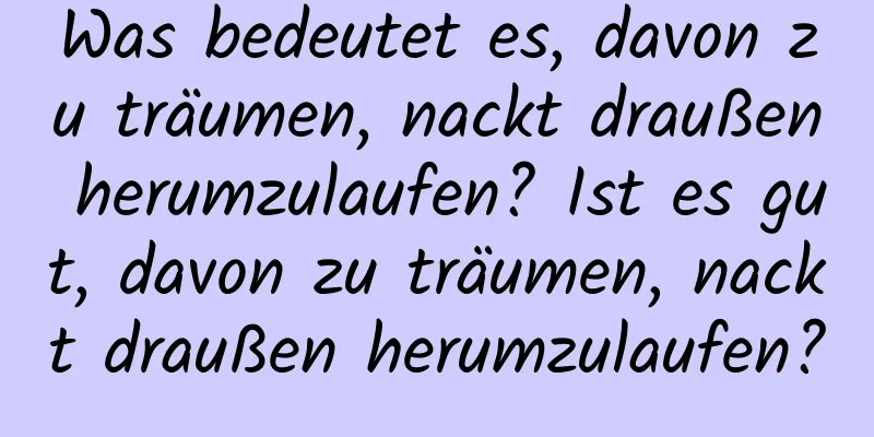 Was bedeutet es, davon zu träumen, nackt draußen herumzulaufen? Ist es gut, davon zu träumen, nackt draußen herumzulaufen?