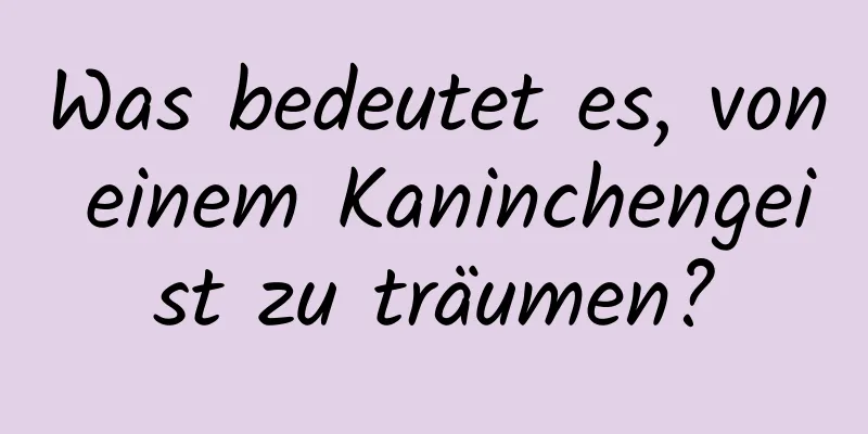 Was bedeutet es, von einem Kaninchengeist zu träumen?