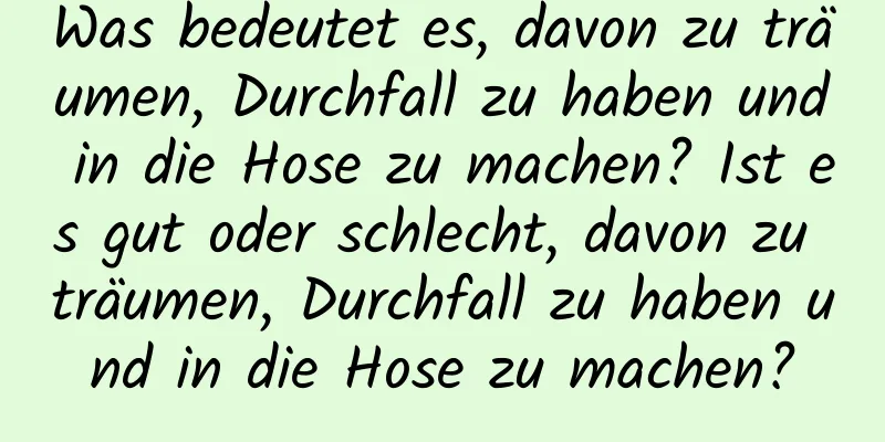 Was bedeutet es, davon zu träumen, Durchfall zu haben und in die Hose zu machen? Ist es gut oder schlecht, davon zu träumen, Durchfall zu haben und in die Hose zu machen?