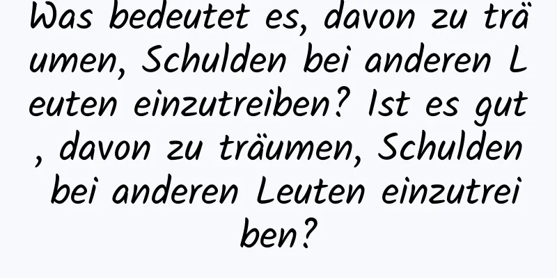 Was bedeutet es, davon zu träumen, Schulden bei anderen Leuten einzutreiben? Ist es gut, davon zu träumen, Schulden bei anderen Leuten einzutreiben?