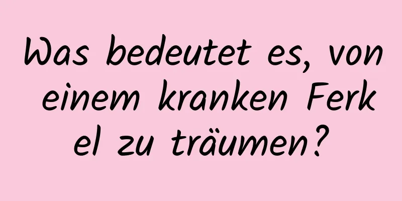 Was bedeutet es, von einem kranken Ferkel zu träumen?