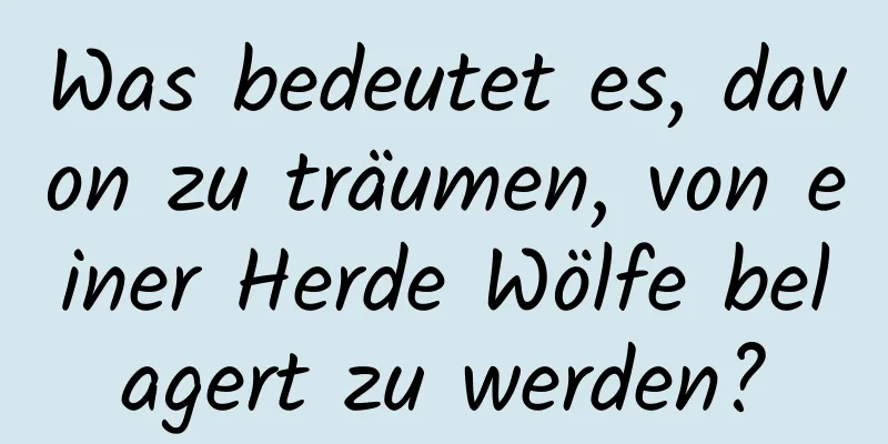 Was bedeutet es, davon zu träumen, von einer Herde Wölfe belagert zu werden?