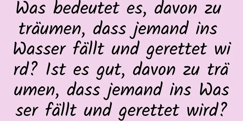 Was bedeutet es, davon zu träumen, dass jemand ins Wasser fällt und gerettet wird? Ist es gut, davon zu träumen, dass jemand ins Wasser fällt und gerettet wird?