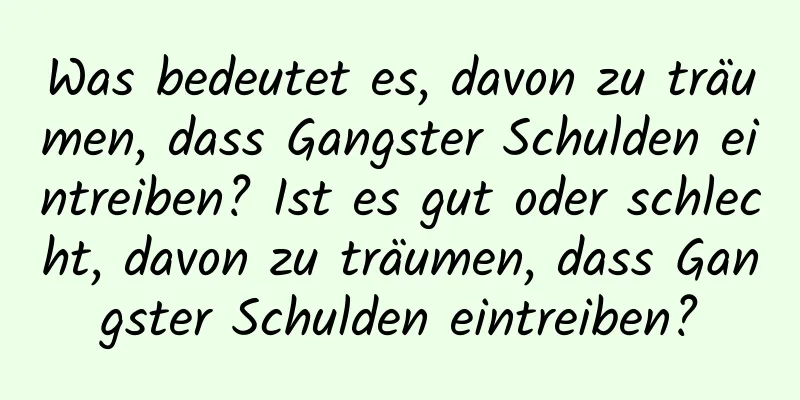 Was bedeutet es, davon zu träumen, dass Gangster Schulden eintreiben? Ist es gut oder schlecht, davon zu träumen, dass Gangster Schulden eintreiben?