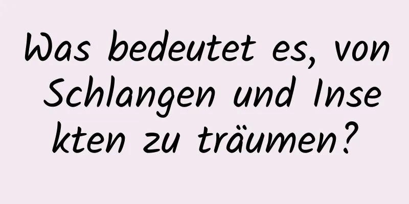 Was bedeutet es, von Schlangen und Insekten zu träumen?