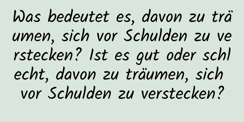 Was bedeutet es, davon zu träumen, sich vor Schulden zu verstecken? Ist es gut oder schlecht, davon zu träumen, sich vor Schulden zu verstecken?