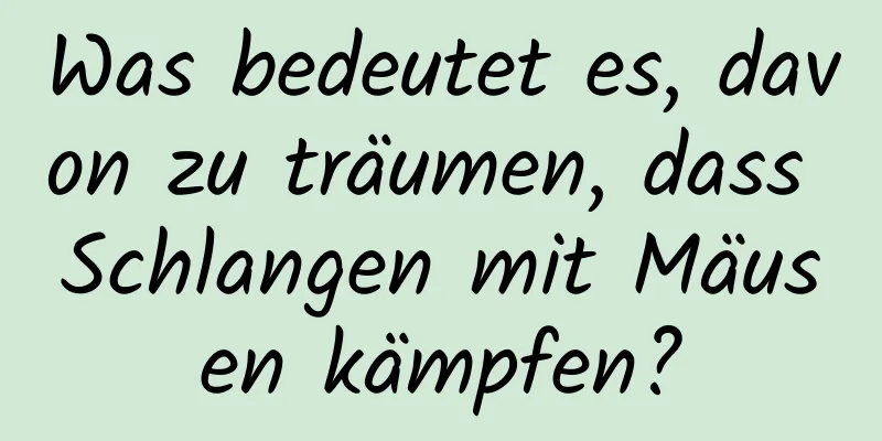 Was bedeutet es, davon zu träumen, dass Schlangen mit Mäusen kämpfen?