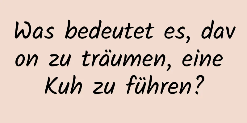 Was bedeutet es, davon zu träumen, eine Kuh zu führen?