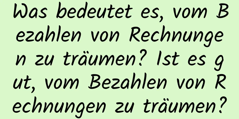 Was bedeutet es, vom Bezahlen von Rechnungen zu träumen? Ist es gut, vom Bezahlen von Rechnungen zu träumen?