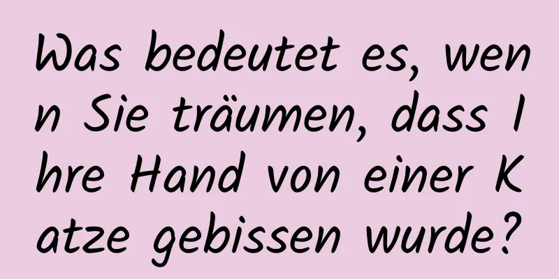 Was bedeutet es, wenn Sie träumen, dass Ihre Hand von einer Katze gebissen wurde?