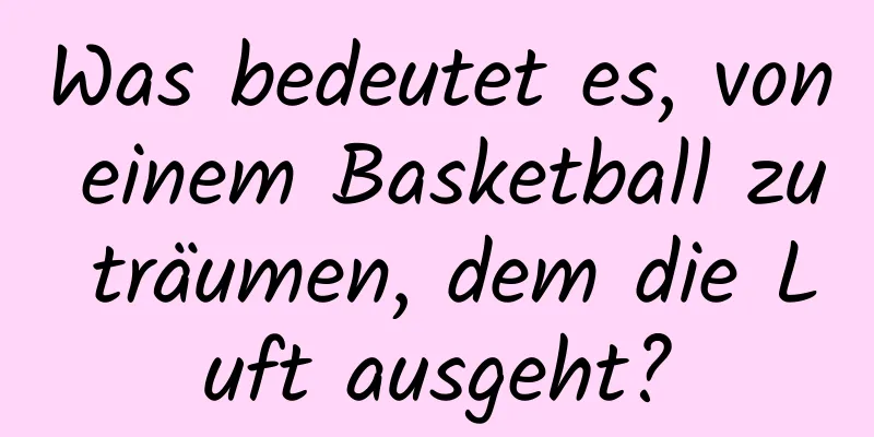 Was bedeutet es, von einem Basketball zu träumen, dem die Luft ausgeht?