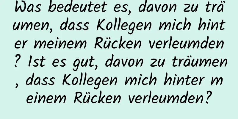 Was bedeutet es, davon zu träumen, dass Kollegen mich hinter meinem Rücken verleumden? Ist es gut, davon zu träumen, dass Kollegen mich hinter meinem Rücken verleumden?