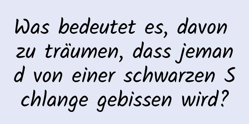 Was bedeutet es, davon zu träumen, dass jemand von einer schwarzen Schlange gebissen wird?