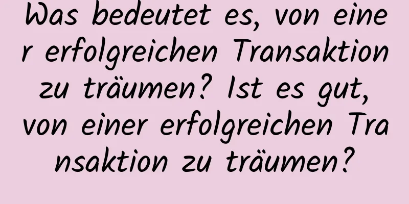 Was bedeutet es, von einer erfolgreichen Transaktion zu träumen? Ist es gut, von einer erfolgreichen Transaktion zu träumen?