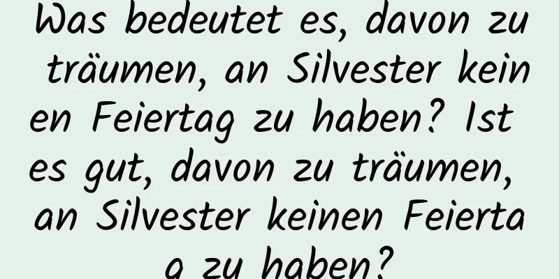 Was bedeutet es, davon zu träumen, an Silvester keinen Feiertag zu haben? Ist es gut, davon zu träumen, an Silvester keinen Feiertag zu haben?