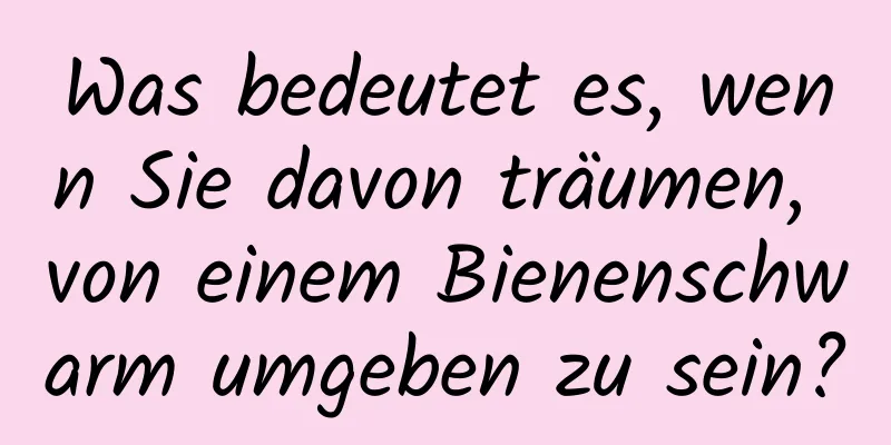 Was bedeutet es, wenn Sie davon träumen, von einem Bienenschwarm umgeben zu sein?