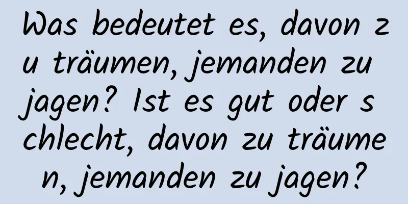 Was bedeutet es, davon zu träumen, jemanden zu jagen? Ist es gut oder schlecht, davon zu träumen, jemanden zu jagen?