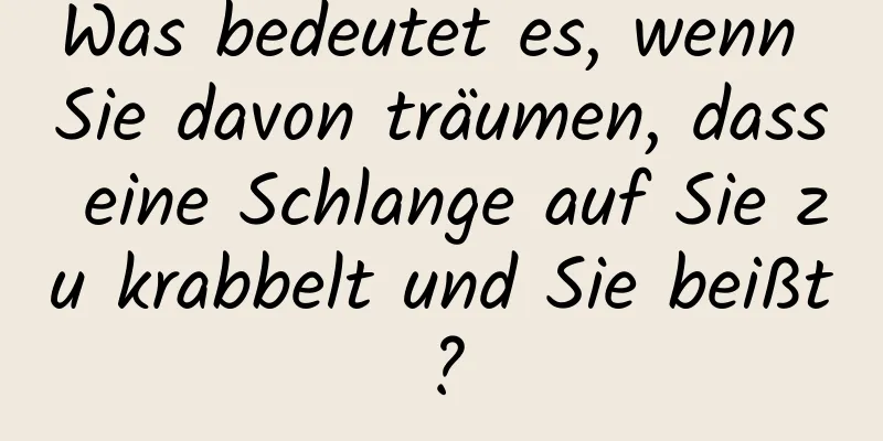 Was bedeutet es, wenn Sie davon träumen, dass eine Schlange auf Sie zu krabbelt und Sie beißt?