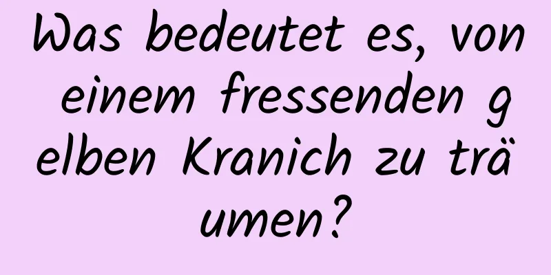 Was bedeutet es, von einem fressenden gelben Kranich zu träumen?