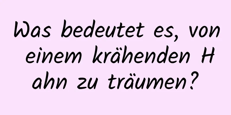 Was bedeutet es, von einem krähenden Hahn zu träumen?