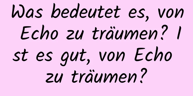 Was bedeutet es, von Echo zu träumen? Ist es gut, von Echo zu träumen?