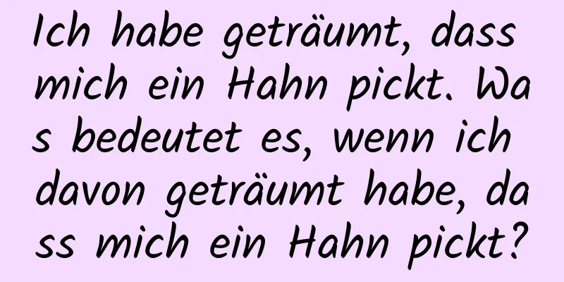 Ich habe geträumt, dass mich ein Hahn pickt. Was bedeutet es, wenn ich davon geträumt habe, dass mich ein Hahn pickt?