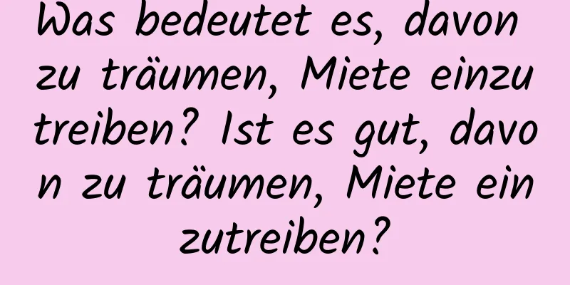 Was bedeutet es, davon zu träumen, Miete einzutreiben? Ist es gut, davon zu träumen, Miete einzutreiben?