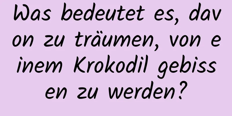 Was bedeutet es, davon zu träumen, von einem Krokodil gebissen zu werden?