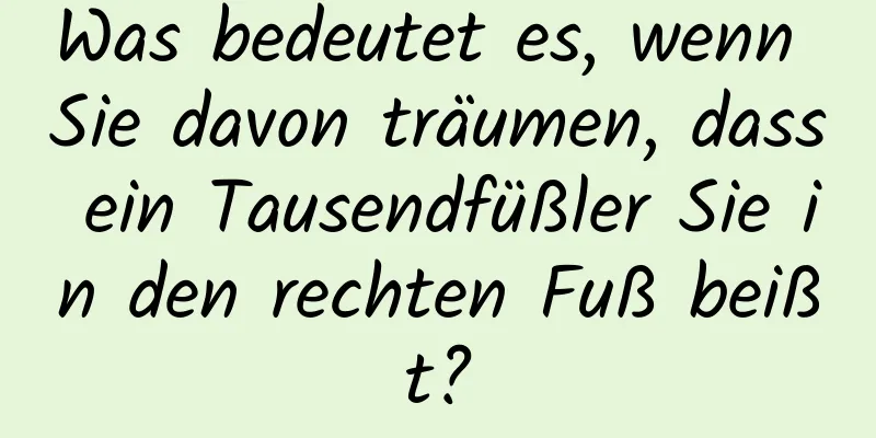 Was bedeutet es, wenn Sie davon träumen, dass ein Tausendfüßler Sie in den rechten Fuß beißt?