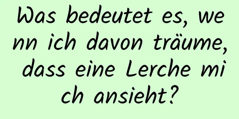 Was bedeutet es, wenn ich davon träume, dass eine Lerche mich ansieht?