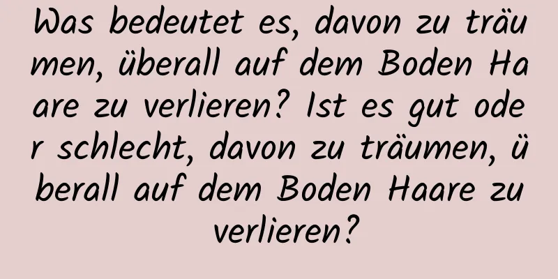 Was bedeutet es, davon zu träumen, überall auf dem Boden Haare zu verlieren? Ist es gut oder schlecht, davon zu träumen, überall auf dem Boden Haare zu verlieren?