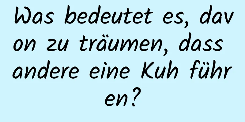 Was bedeutet es, davon zu träumen, dass andere eine Kuh führen?