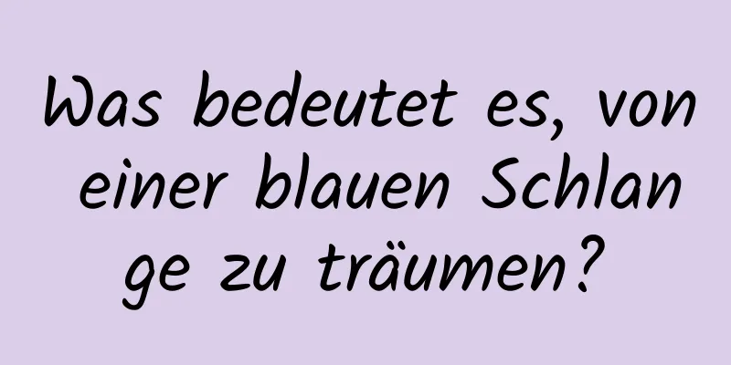 Was bedeutet es, von einer blauen Schlange zu träumen?