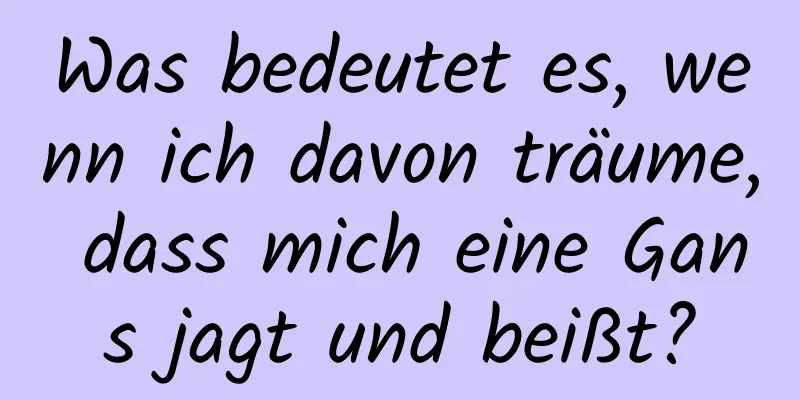 Was bedeutet es, wenn ich davon träume, dass mich eine Gans jagt und beißt?